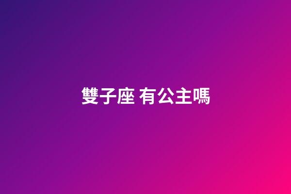 雙子座 有公主嗎-第1張-星座運勢-玄機派